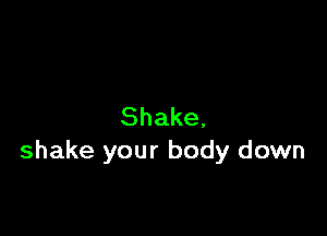 Shake,

shake your body down