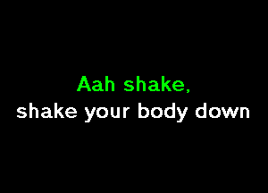 Aah shake,

shake your body down