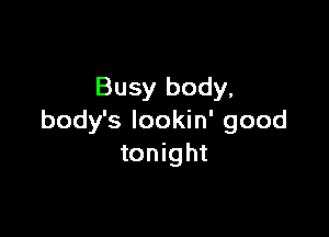 Busy body,

body's lookin' good
tonight