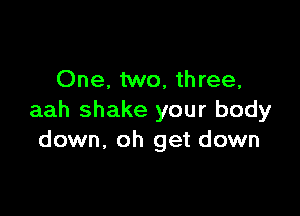 One, two, three,

aah shake your body
down, oh get down