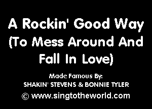 A Rockin' Good Way
(T 0 Mess Around And

Fall In Love)

Made Famous Br
SHAKIN' STEVENS 1h BONNIE TYLER

(Q www.singtotheworld.com