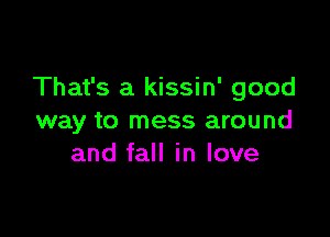 That's a kissin' good

way to mess around
and fall in love