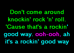 Don't come around
knockin' rock 'n' roll.
'Cause that's a rockin'
good way. ooh-ooh, ah
it's a rockin' good way