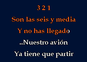 3 2 1
Son las seis y media
Y no has llegado

..Nuestro avi6n

Ya tiene que partir l