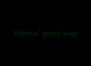 Rockin' good way