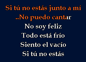 Si til n0 esteis junto a 111i
..N0 puedo cantar
N0 soy feliz
Todo estei frio
Siento e1 vacio
Si til n0 esteis