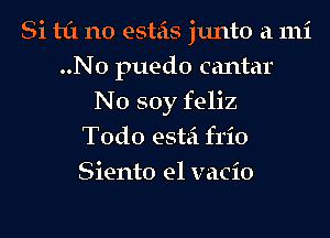 Si til n0 esteis junto a 111i
..N0 puedo cantar
N0 soy feliz
Todo estei frio
Siento e1 vacio