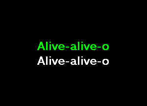 Alive-alive-o

Alive-alive-o