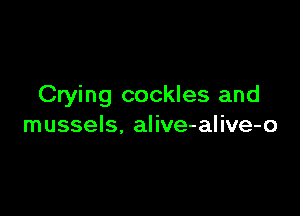 Crying cockles and

mussels. alive-alive-o