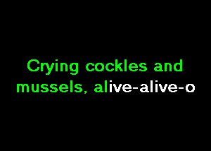 Crying cockles and

mussels. alive-alive-o