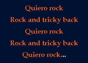 Quiero rock

Rock and Uicky back

Quiero rock

Rock and tricky back

Quiero rock...