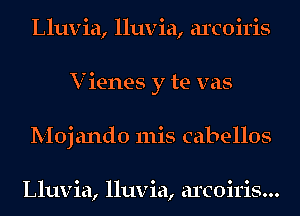 Lluvia, lluvia, areon'is
V ienes y te vas
Moj ando 111is cabellos

Lluvia, lluvia, arcoiris...