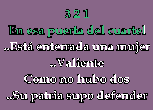 3 2 1
En esa puerta del Quartel
Esta enterrada una 111uj er
..V aliente
C 01110 no hubo dos
..Su patria supo defender