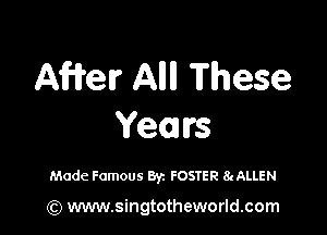 AWelr Allll These

Years

Mode Famous Byz FOSTER 8cALLEN

) www.singtotheworld.com