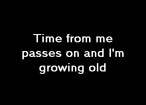 Time from me

passes on and I'm
growing old