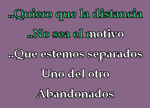 Quiero que la distancia
..N0 sea e1 motivo
..Que estemos separados

Uno del 0110

Abandonados