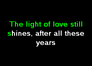 The light of love still

shines. after all these
years