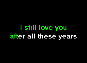 I still love you

after all these years