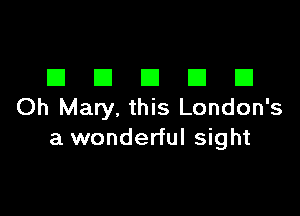 El El El El E1
Oh Mary. this London's

a wonderful sight