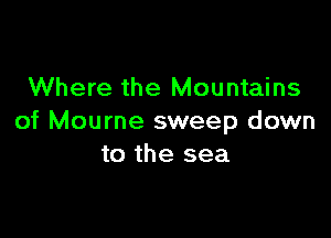 Where the Mountains

of Mourne sweep down
to the sea