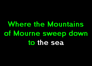 Where the Mountains

of Mourne sweep down
to the sea