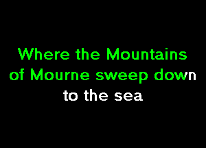 Where the Mountains

of Mourne sweep down
to the sea