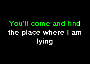 You'll come and find

the place where I am
lying