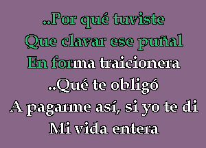 ..P0r qu- tuviste
Que clavar ese puftal
En forma traicionera

QwE- te obligf)
A pagal'me asi, Si yo te di
Mi Vida entera