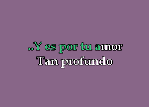 ..Y es por tu amor

Tan profundo