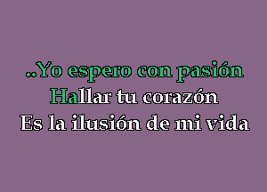 ..Y0 espero con pasifm
Hallar tu corazfm
Es la ilusifm de mi Vida