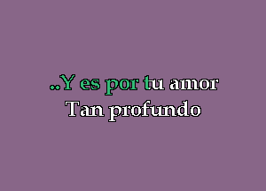 ..Y es por tu amor

Tan profundo