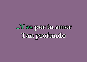 ..Y es por tu amor

Tan profundo