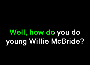 Well, how do you do
young Willie McBride?