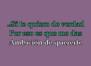 ..Si te quiero de verdad
Por eso es que me das
Alnbicifm de querel'te