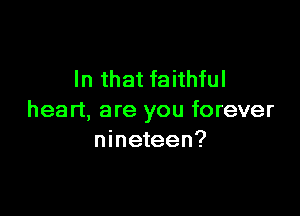 In that faithful

heart, are you forever
nineteen?
