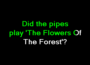 Did the pipes

play 'The Flowers Of
The Forest'?