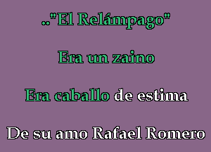 ..El Releilnpago
Era 1111 zaino
Era caballo de estima

De su amo Rafael Romero