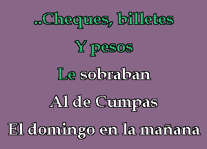 ..Cheques, billetes
Y pesos
Le sobraban
Al de Cunlpas

El domingo en la mafiana