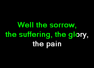 Well the sorrow,

the suffering, the glory,
the pain