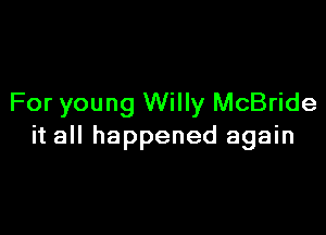 For young Willy McBride

it all happened again