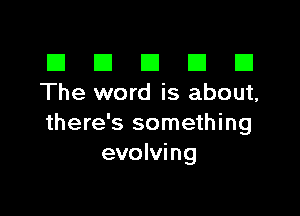 El III E El CI
The word is about,

there's something
evolving