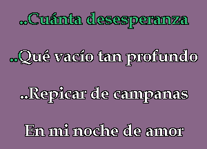 Cueinta desesperanza
QwE- vacio tan profundo
..Repicar de canlpanas

En 111i noche de amor