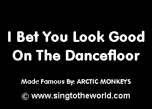 I Be? You Look Good

On The Dancefloor

Made Famous Byz ARCTIC MONKEYS

(Q www.singtotheworld.com