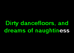 Dirty dancefloors, and

dreams of naughtiness