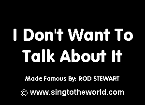 ll Ion'if Wan? To

Tank Aboui? W

Made Famous Byz ROD STEWART

(Q www.singtotheworld.com