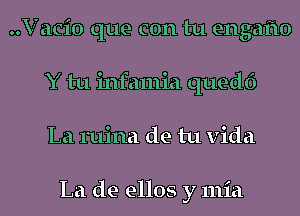 ..V acio que con tu engaflo
Y tu infamia quedf)
La ruina de tu Vida

La de ellos y 111ia