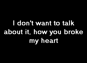 I don't want to talk

about it. how you broke
my heart