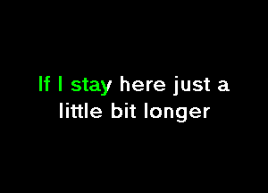 If I stay here just a

little bit longer