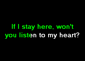 If I stay here, won't

you listen to my heart?