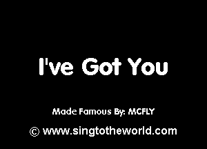 ll've Go? You

Made Famous 8y. MCFLY

(Q www.singtotheworld.com